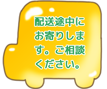 配送途中にお寄りします。ご相談ください。