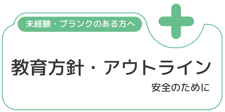 未経験・ブランクのある方へ 教育方針・アウトライン 安全のために