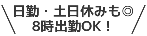 日勤・土日休みも◎8時出勤OK！